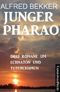 Junger Pharao: Drei Romane um Echnaton und Tutenchamun - Alfred Bekker