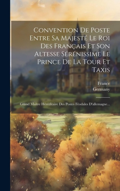 Convention De Poste Entre Sa Majesté Le Roi Des Français Et Son Altesse Sérénissime Le Prince De La Tour Et Taxis: Grand Maître Héréditaire Des Postes - Germany