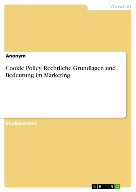 Cookie Policy. Rechtliche Grundlagen und Bedeutung im Marketing - Anonymous
