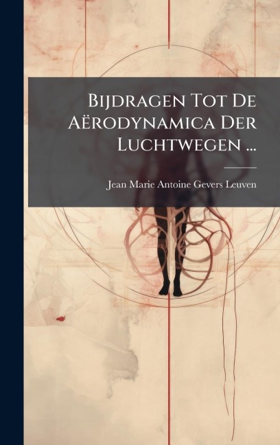 Bijdragen Tot De Aërodynamica Der Luchtwegen ... - Jean Marie Antoine Gevers Leuven