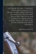 Cover-Bild zum Titel 'La chasse royale, composée par le roy Charles IX et dédiée au roy trèschrestien de France et de Navarre Louys XIII. Tres utile aux curieux et amateurs' von ''