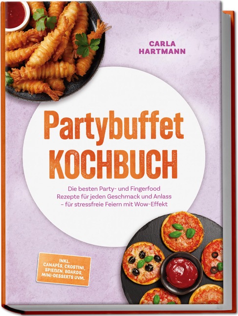 Partybuffet Kochbuch: Die besten Party- und Fingerfood Rezepte für jeden Geschmack und Anlass - für stressfreie Feiern mit Wow-Effekt - inkl. Canapés, Crostini, Spießen, Boards, Mini-Desserts uvm. - Carla Hartmann