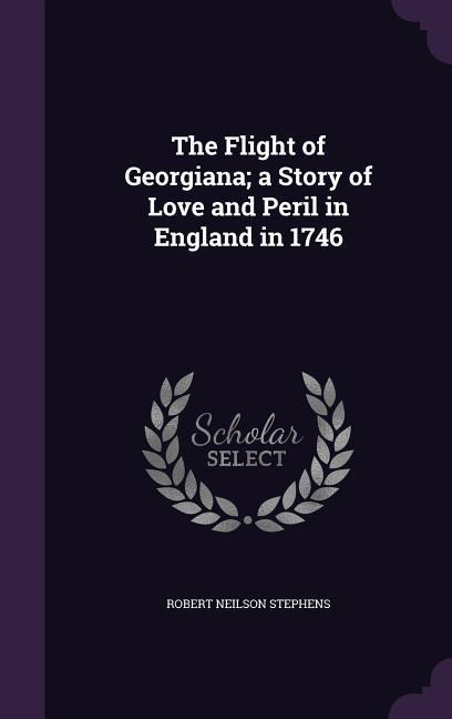 The Flight of Georgiana; a Story of Love and Peril in England in 1746 - Robert Neilson Stephens
