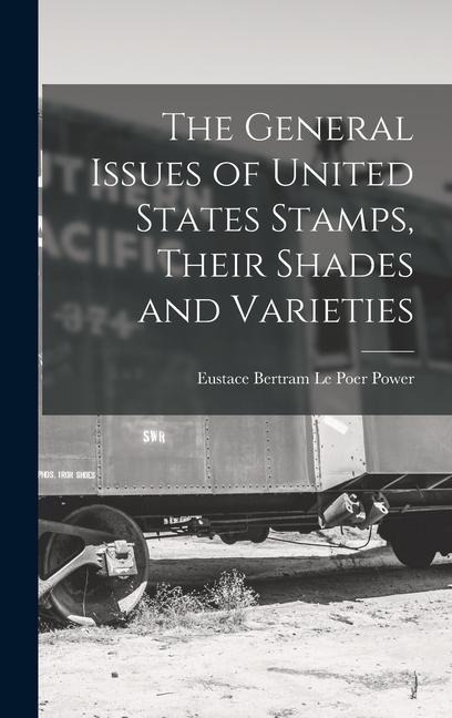 The General Issues of United States Stamps, Their Shades and Varieties - Eustace Bertram Le Poer Power