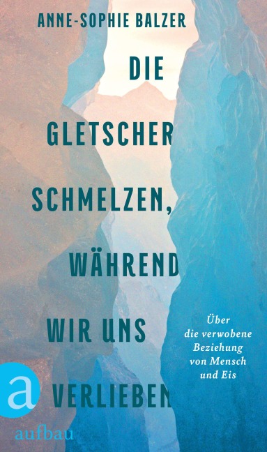 Die Gletscher schmelzen, während wir uns verlieben - Anne-Sophie Balzer