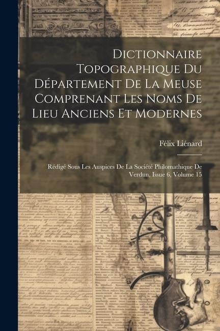 Dictionnaire Topographique Du Département De La Meuse Comprenant Les Noms De Lieu Anciens Et Modernes - Félix Liénard