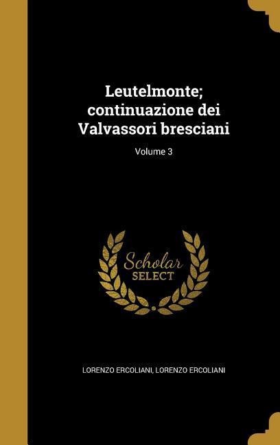 Leutelmonte; continuazione dei Valvassori bresciani; Volume 3 - Lorenzo Ercoliani