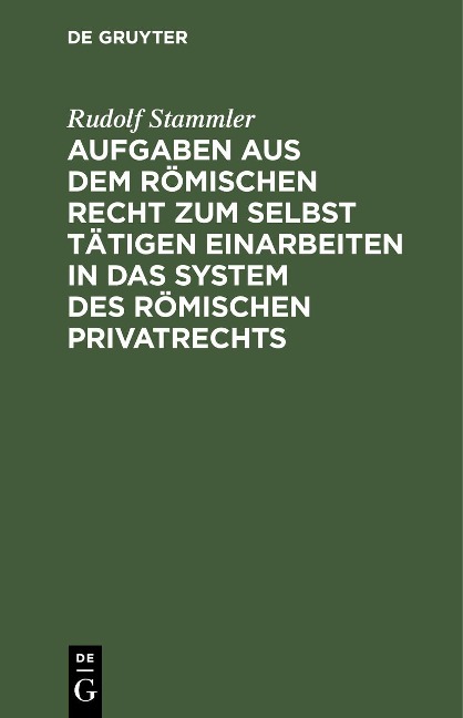 Aufgaben aus dem römischen Recht zum selbst tätigen Einarbeiten in das System des römischen Privatrechts - Rudolf Stammler