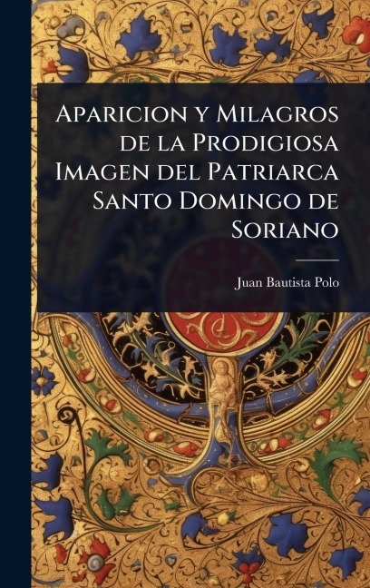 Aparicion y Milagros de la Prodigiosa Imagen del Patriarca Santo Domingo de Soriano - Juan Bautista Polo