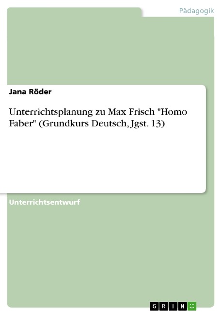 Unterrichtsplanung zu Max Frisch "Homo Faber" (Grundkurs Deutsch, Jgst. 13) - Jana Röder