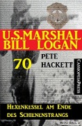 U.S. Marshal Bill Logan 70: Hexenkessel am Ende des Schienenstrangs - Pete Hackett