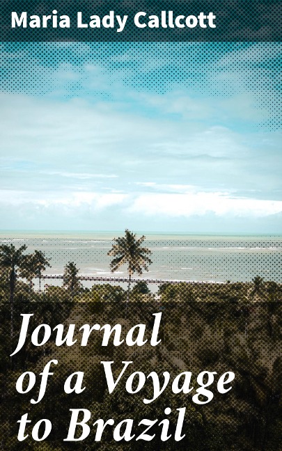 Journal of a Voyage to Brazil - Maria Callcott