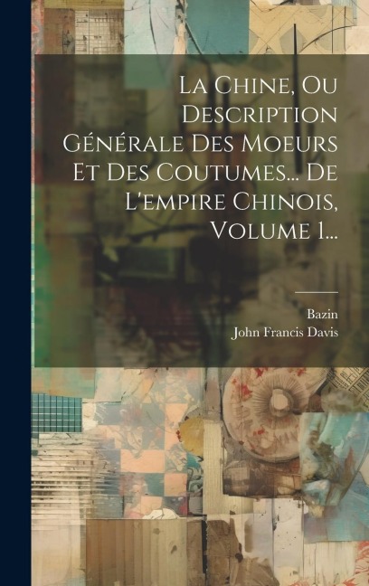 La Chine, Ou Description Générale Des Moeurs Et Des Coutumes... De L'empire Chinois, Volume 1... - John Francis Davis, Bazin