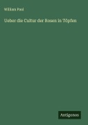 Ueber die Cultur der Rosen in Töpfen - William Paul