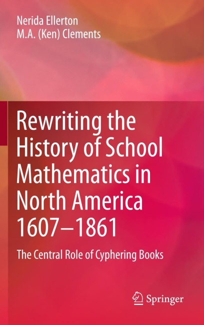 Rewriting the History of School Mathematics in North America 1607-1861 - Nerida Ellerton, M. A. (Ken) Clements