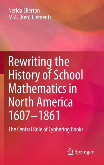 Rewriting the History of School Mathematics in North America 1607-1861 - Nerida Ellerton, M. A. (Ken) Clements