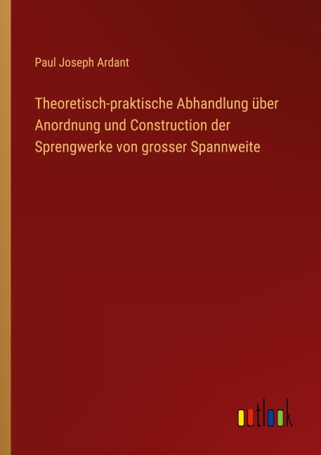 Theoretisch-praktische Abhandlung über Anordnung und Construction der Sprengwerke von grosser Spannweite - Paul Joseph Ardant