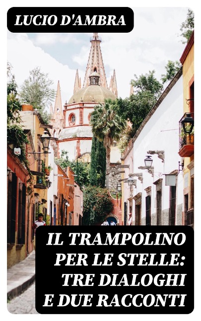 Il trampolino per le stelle: Tre dialoghi e due racconti - Lucio D'Ambra