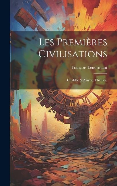 Les Premières Civilisations: Chaldée & Assyrie, Phénicie - François Lenormant