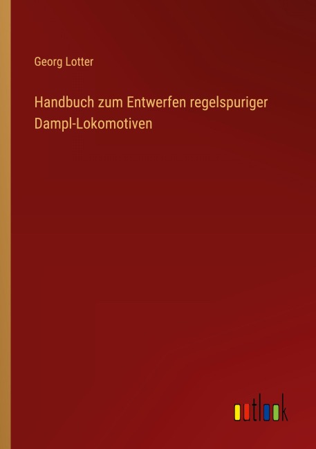 Handbuch zum Entwerfen regelspuriger Dampl-Lokomotiven - Georg Lotter