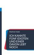 Cover-Bild zum Titel 'Ich kannte fünf Idioten und einer davon lebt noch' von 'Manfred Huitel'