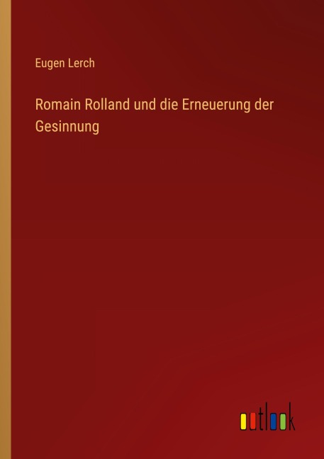 Romain Rolland und die Erneuerung der Gesinnung - Eugen Lerch