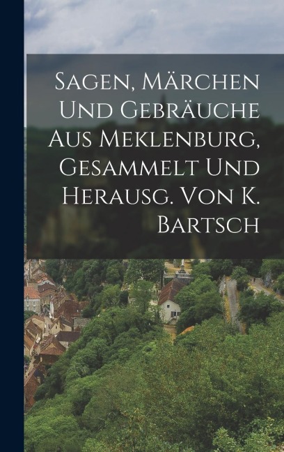 Sagen, Märchen Und Gebräuche Aus Meklenburg, Gesammelt Und Herausg. Von K. Bartsch - Anonymous