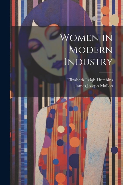 Women in Modern Industry - Elizabeth Leigh Hutchins, James Joseph Mallon