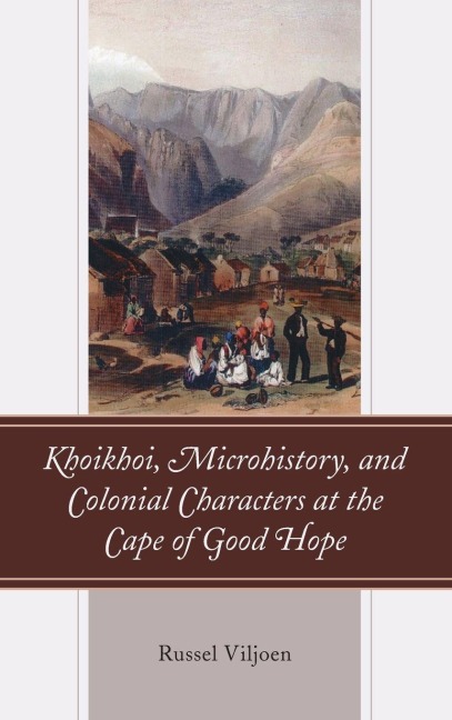 Khoikhoi, Microhistory, and Colonial Characters at the Cape of Good Hope - Russel Viljoen