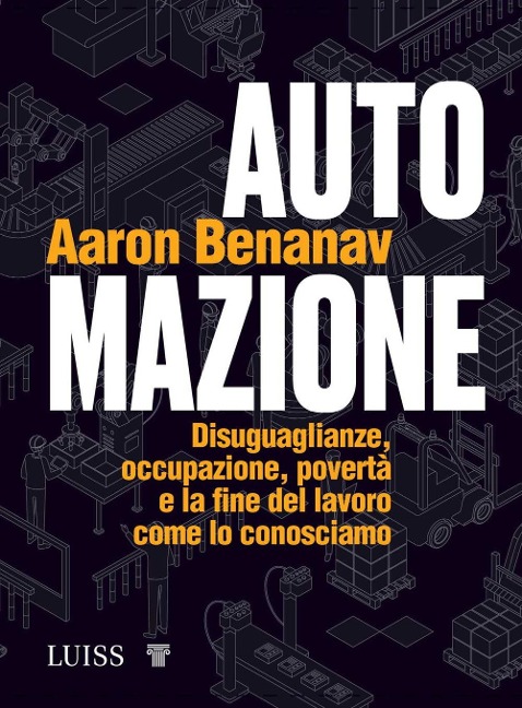 Automazione. Disuguaglianze, occupazione, povertà e la fine del lavoro come lo conosciamo - Aaron Benanav