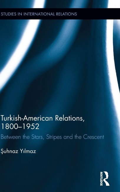 Turkish-American Relations, 1800-1952 - ¿Uhnaz Yilmaz