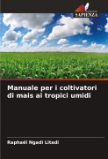 Cover-Bild zum Titel 'Manuale per i coltivatori di mais ai tropici umidi' von 'Raphaël Ngadi Litadi'