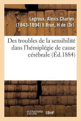 Des Troubles de la Sensibilité Dans l'Hémiplégie de Cause Cérébrale - Alexis Charles Legroux