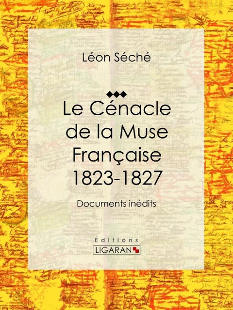 Le Cénacle de la Muse Française : 1823-1827 - Ligaran, Léon Séché