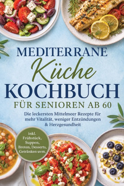 Mediterrane Küche Kochbuch für Senioren ab 60: Die leckersten Mittelmeer Rezepte für mehr Vitalität, weniger Entzündungen & Herzgesundheit - inkl. Frühstück, Suppen, Broten, Desserts, Getränken uvm. - Vanessa Wienberg