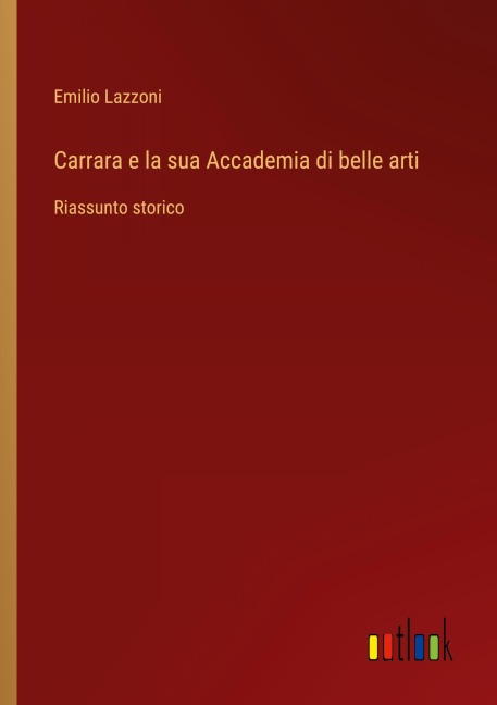 Carrara e la sua Accademia di belle arti - Emilio Lazzoni