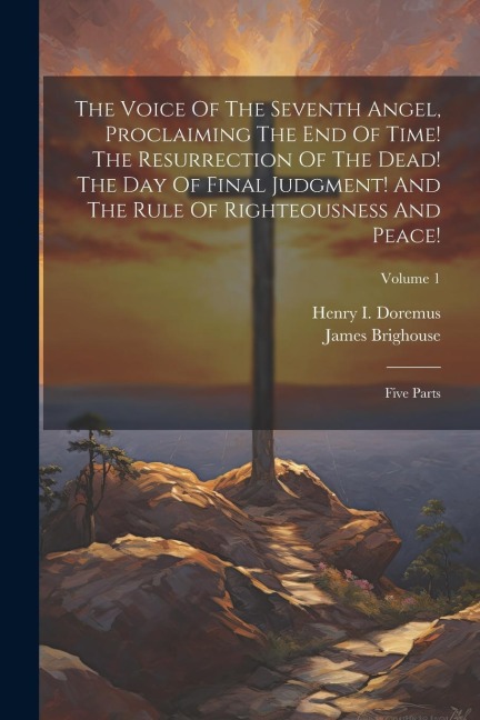 The Voice Of The Seventh Angel, Proclaiming The End Of Time! The Resurrection Of The Dead! The Day Of Final Judgment! And The Rule Of Righteousness An - James Brighouse