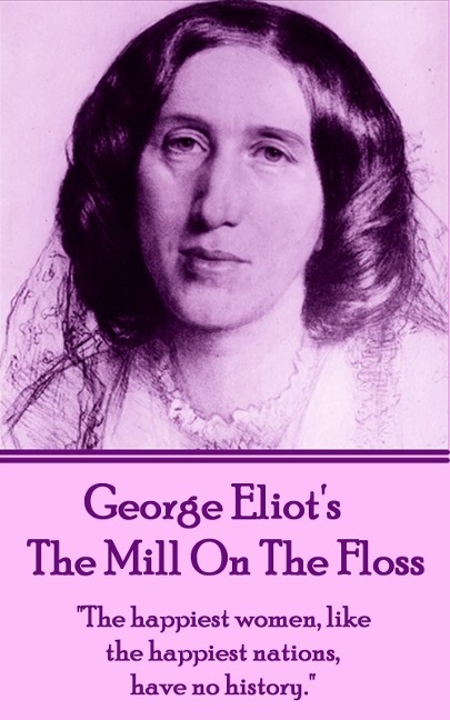 George Eliot's The Mill On The Floss: "The happiest women, like the happiest nations, have no history." - George Eliot