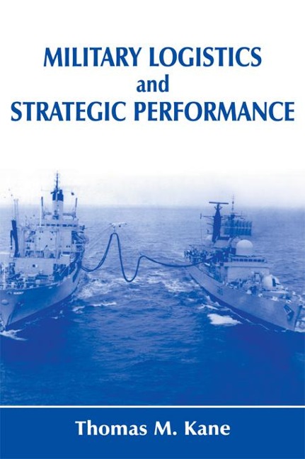 Military Logistics and Strategic Performance - Thomas M. Kane