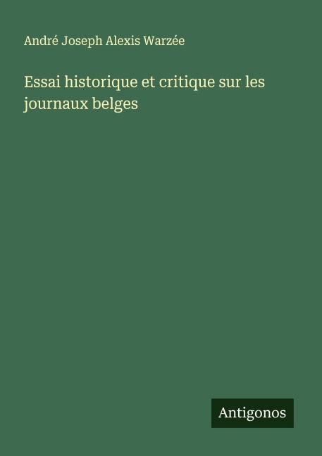 Essai historique et critique sur les journaux belges - André Joseph Alexis Warzée