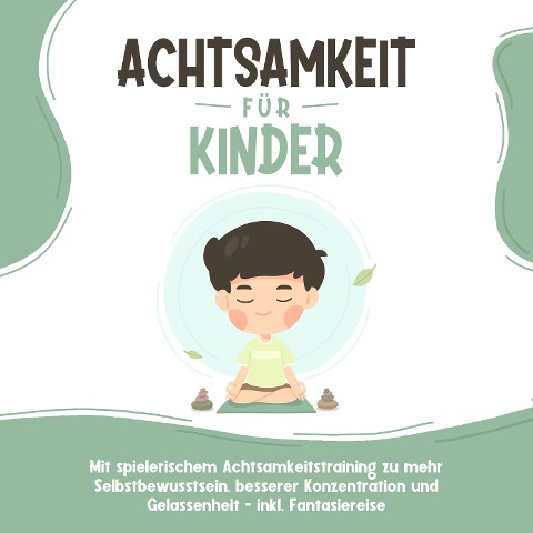 Achtsamkeit für Kinder: Wie Sie Ihr Kind mit Achtsamkeitstraining und Bewusstseinsübungen zu einem dankbaren, gelassenen und selbstbewussten Menschen erziehen - inkl. Meditation - Marieke Buschmann