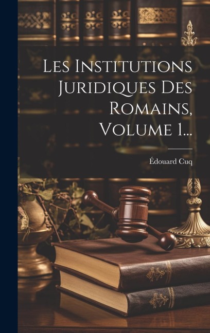 Les Institutions Juridiques Des Romains, Volume 1... - Édouard Cuq