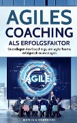 Agiles Coaching als Erfolgsfaktor: Grundlagen des Coachings, um Agile Teams erfolgreich zu managen - Markus Heimrath
