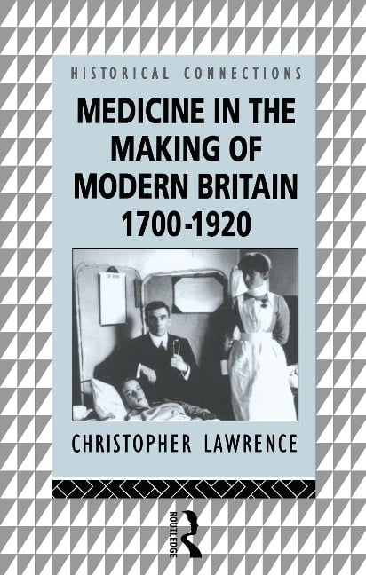 Medicine in the Making of Modern Britain, 1700-1920 - Christopher Lawrence