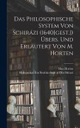 Das Philosophische System von Schirázi (1640[gest.]) übers. und erläutert von M. Horten - Muhammad Ibn Ibr Sadr Al-Din Shirazi, Max Horten