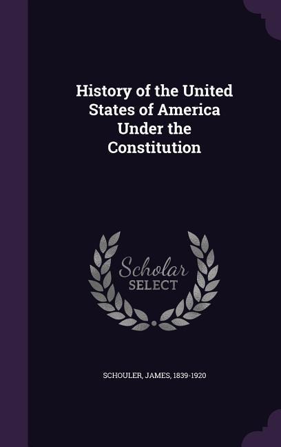 History of the United States of America Under the Constitution - James Schouler