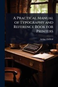 Cover-Bild zum Titel 'A Practical Manual of Typography and Reference Book for Printers' von 'Arthur Oldfield'
