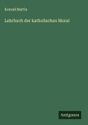 Cover-Bild zum Titel 'Lehrbuch der katholischen Moral' von 'Konrad Martin'