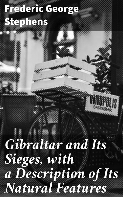 Gibraltar and Its Sieges, with a Description of Its Natural Features - Frederic George Stephens