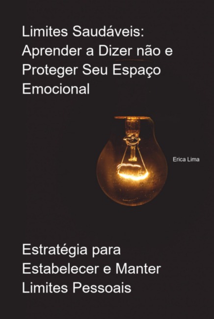 Limites Saudáveis: Aprender A Dizer Não E Proteger Seu Espaço Emocional - Erica Lima